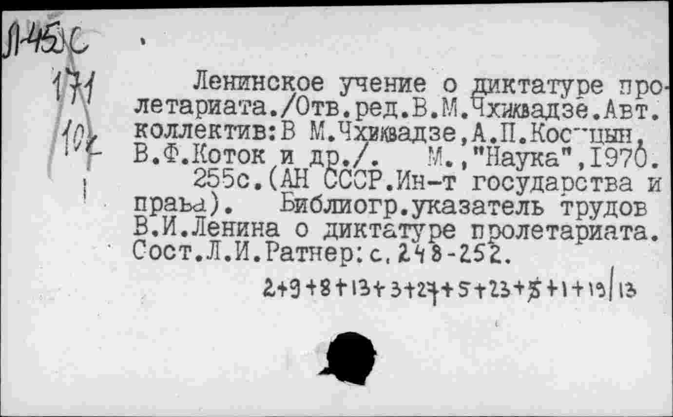 ﻿Ленинское учение о диктатуре про ле тариата. /Отв. ред. В. М.Чхиквадзе. Авт. коллектива М. Чхиквадзе, А. П. Косицын, В.Ф.Коток и др./. М.."Наука",1970.
255с.(АН ССОР.Ин-т государства и права). Библиогр.указатель трудов В.И.Ленина о диктатуре пролетариата. Сост.Л.И.Ратнер;с. 2Л 8-252.
г+9+8 +13+	5 +22>+$+н 1з|15